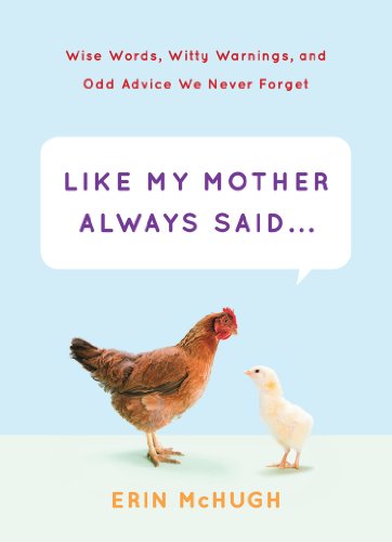 Like My Mother Always Said Wise Words Witty Warnings And Odd Advice We Never Forget Erin Mchugh
