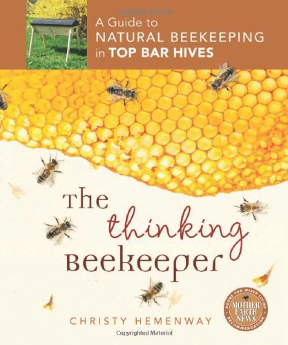 The Thinking Beekeeper A Guide To Natural Beekeeping In Top Bar Hives Christy Hemenway