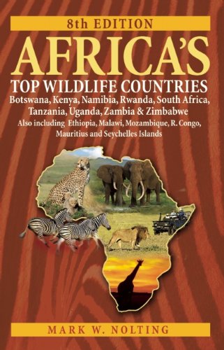 Africas Top Wildlife Countries Botswana Kenya Namibia Rwanda South Africa Tanzania Uganda Zambia And Zimbabwe Also Including Ethiopia R Congo Mauritius And Seychelles Islands Eighth Edition Mark W Nolting