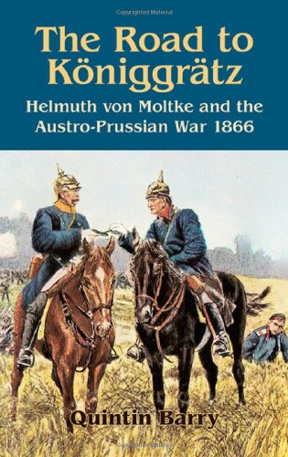 Road To Koniggratz Helmuth Von Moltke And The Austroprussian War 1866 Quintin Barry