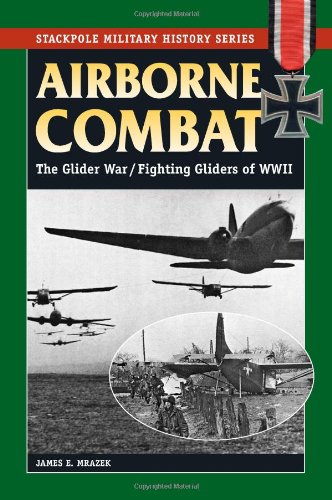 Airborne Combat The Glider Warfighting Gliders Of Wwii James E Mrazek