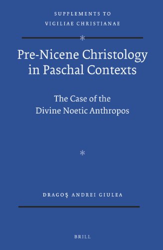 Prenicene Christology In Paschal Contexts The Case Of The Divine Noetic Anthropos Drago Andrei Giulea
