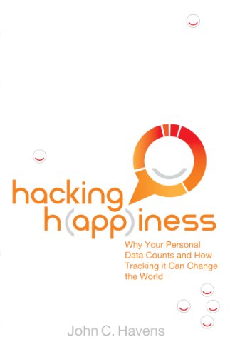 Hacking Happiness Why Your Personal Data Counts And How Tracking It Can Change The World John Havens
