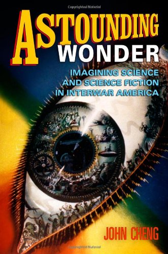 Astounding Wonder Imagining Science And Science Fiction In Interwar America 1st John Cheng
