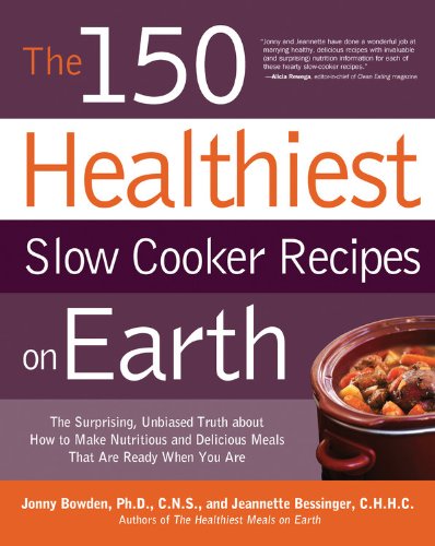 The 150 Healthiest Slow Cooker Recipes On Earth The Surprising Unbiased Truth About How To Make Nutritious And Delicious Meals That Are Ready When You Are 1st Edition Jonny Bowden