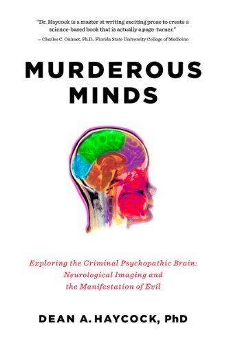 Murderous Minds Exploring The Criminal Psychopathic Brain Neurological Imaging And The Manifestation Of Evil 1st Edition Dean A Haycock
