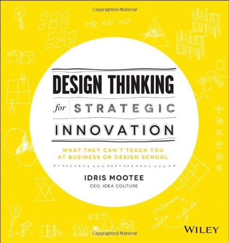 Design Thinking For Strategic Innovation What They Cant Teach You At Business Or Design School 1st Edition Idris Mootee
