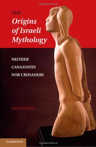 The Origins Of Israeli Mythology Neither Canaanites Nor Crusaders Reprint David Ohana