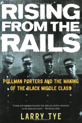 Rising From The Rails Pullman Porters And The Making Of The Black Middle Class Reprint Larry Tye