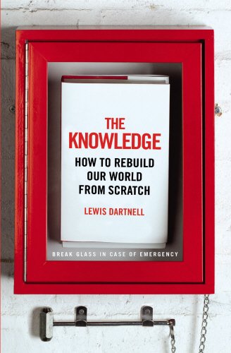 The Knowledge How To Rebuild Our World From Scratch Lewis Dartnell