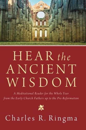 Hear The Ancient Wisdom A Meditational Reader For The Whole Year From The Early Church Fathers Up To The Prereformation Charles Ringma