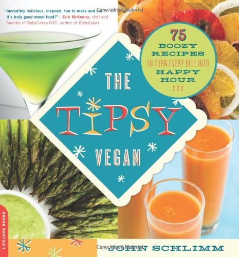 The Tipsy Vegan 75 Boozy Recipes To Turn Every Bite Into Happy Hour John Schlimm