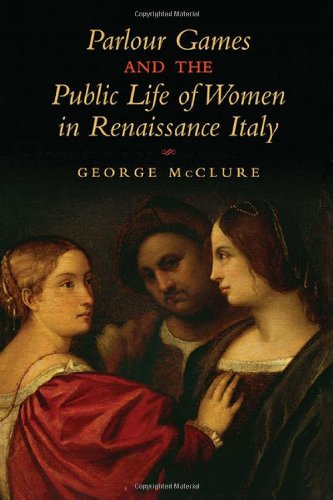 Parlour Games And The Public Life Of Women In Renaissance Italy Third Revised Edition 3rd Edition George W Mcclure