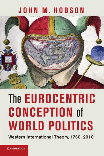 The Eurocentric Conception Of World Politics Western International Theory 17602010 1st Edition John M Hobson