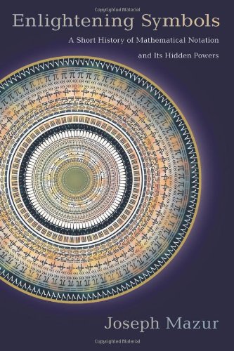 Enlightening Symbols A Short History Of Mathematical Notation And Its Hidden Powers Joseph Mazur