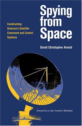 Spying From Space Constructing Americas Satellite Command And Control Systems 1st David Christopher Arnold