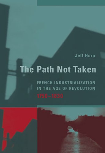 The Path Not Taken French Industrialization In The Age Of Revolution 17501830 Jeff Horn