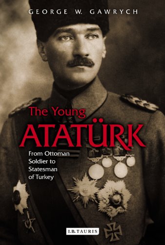 The Young Atatrk From Ottoman Soldier To Statesman Of Turkey George Gawrych