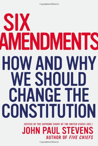 Six Amendments How And Why We Should Change The Constitution John Paul Stevens
