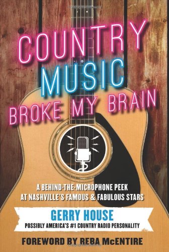 Country Music Broke My Brain A Behindthemicrophone Peek At Nashvilles Famous And Fabulous Stars Gerry House