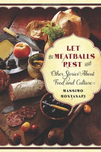 Let The Meatballs Rest And Other Stories About Food And Culture Massimo Montanari