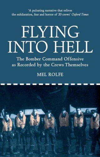 Flying Into Hell The Bomber Command Offensive As Recorded By The Crews Themselves Mel Rolfe