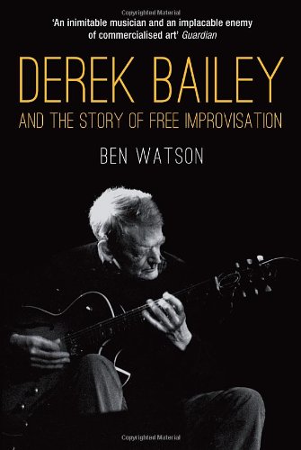Derek Bailey And The Story Of Free Improvisation 1st Edition Ben Watson