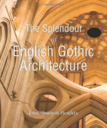 The Splendour Of English Gothic Architecture John Shannon Hendrix