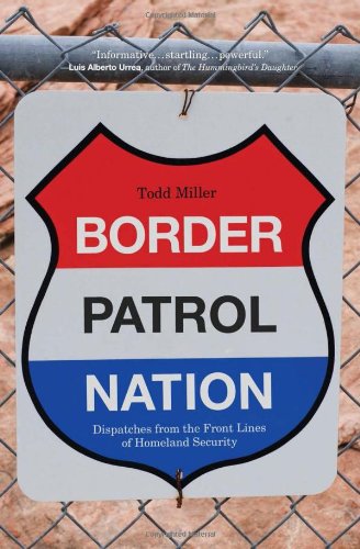 Border Patrol Nation Dispatches From The Front Lines Of Homeland Security Todd Miller