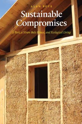 Sustainable Compromises A Yurt A Straw Bale House And Ecological Living Alan Boye Bs Ma