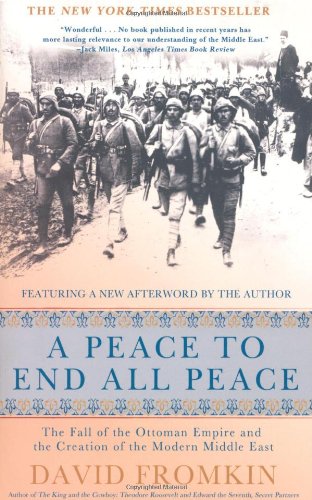A Peace To End All Peace The Fall Of The Ottoman Empire And The Creation Of The Modern Middle East 20th Anniversary Edition David Fromkin