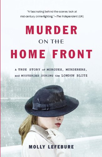 Murder On The Home Front A True Story Of Morgues Murderers And Mysteries During The London Blitz Reprint Molly Lefebure