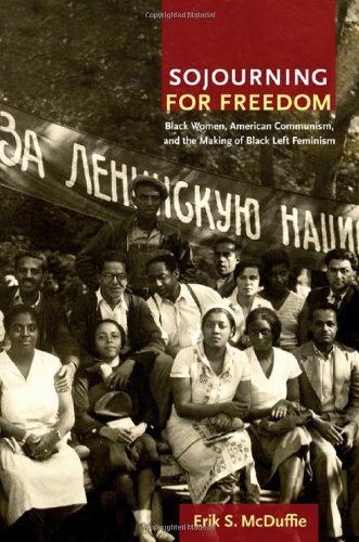 Sojourning For Freedom Black Women American Communism And The Making Of Black Left Feminism Erik S Mcduffie