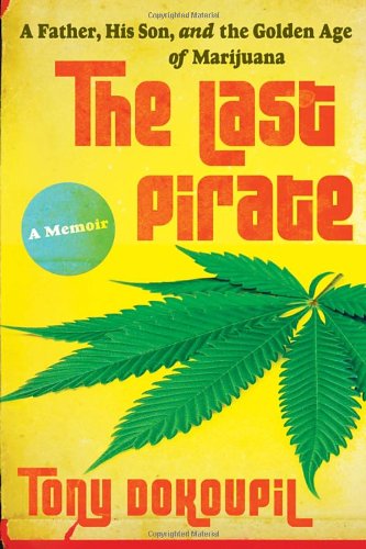 The Last Pirate A Father His Son And The Golden Age Of Marijuana Tony Dokoupil