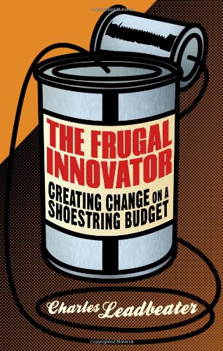The Frugal Innovator Creating Change On A Shoestring Budget Charles Leadbeater