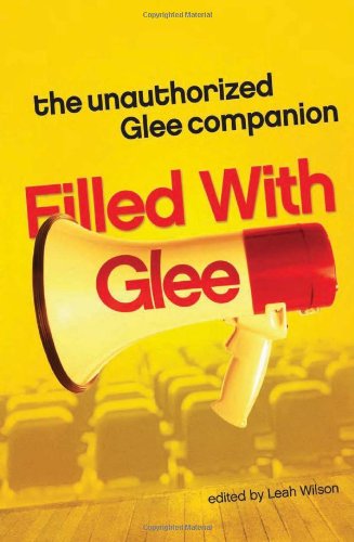 Filled With Glee The Unauthorized Glee Companion Original Leah Wilson
