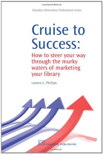 Cruise To Success How To Steer Your Way Through The Murky Waters Of Marketing Your Library 1st Edition Loreen S Phillips
