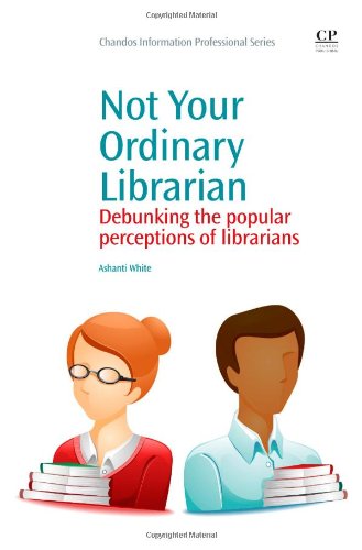 Not Your Ordinary Librarian Debunking The Popular Perceptions Of Librarians 1st Edition Ashanti White Auth