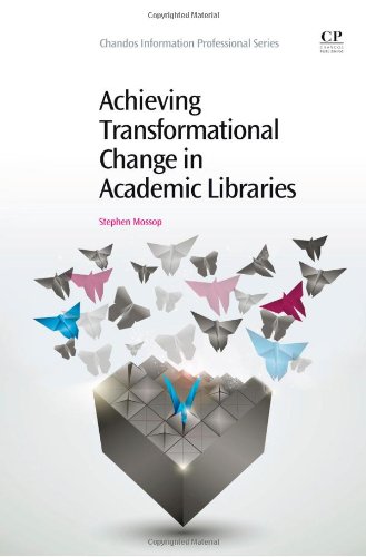 Achieving Transformational Change In Academic Libraries 1st Edition Stephen Mossop Auth