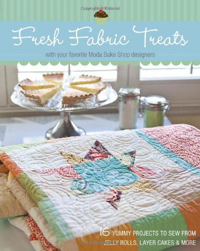 Fresh Fabric Treats 16 Yummy Projects To Sew From Jelly Rolls Layer Cakes More With Your Favorite Moda Bake Shop Designers Moda Bake Shop Designers