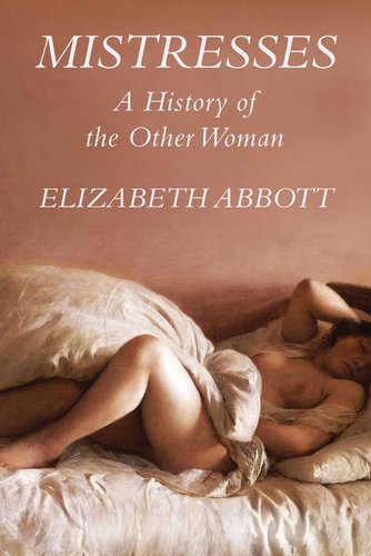Mistresses A History Of The Other Woman Elizabeth Abbott
