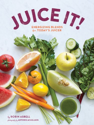 Juice It Energizing Blends For Todays Juicers Robin Asbell