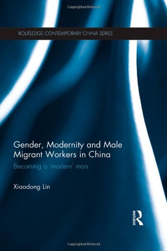 Gender Modernity And Male Migrant Workers In China Becoming A Modern Man Xiaodong Lin