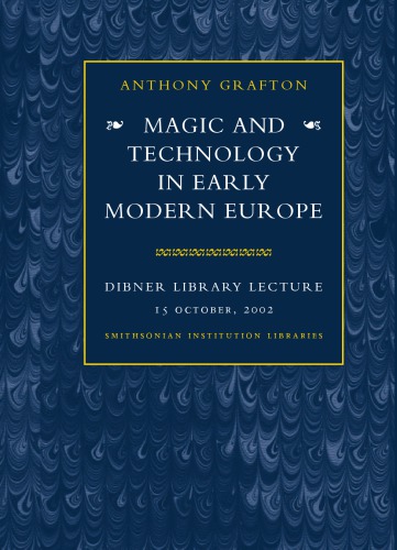 Magic And Technology In Early Modern Europe Dibner Library Lecture 15 October 2002 Anthony Grafton
