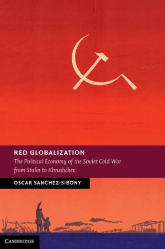 Red Globalization The Political Economy Of The Soviet Cold War From Stalin To Khrushchev 1st Edition Oscar Sanchezsibony