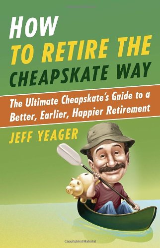 How To Retire The Cheapskate Way The Ultimate Cheapskates Guide To A Better Earlier Happier Retirement 1st Edition Jeff Yeager
