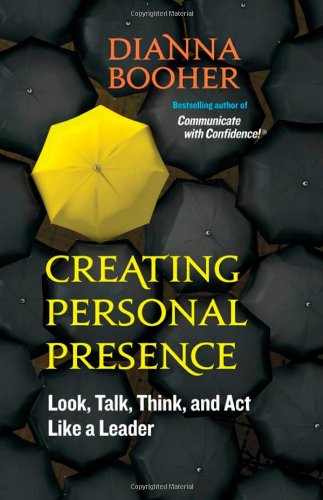 Creating Personal Presence Look Talk Think And Act Like A Leader 1st Edition Dianna Booher