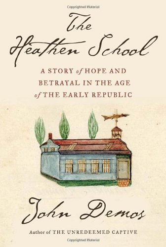 The Heathen School A Story Of Hope And Betrayal In The Age Of The Early Republic John Demos