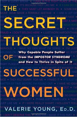 The Secret Thoughts Of Successful Women Why Capable People Suffer From The Impostor Syndrome And How To Thrive In Spite Of It Valerie Young