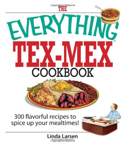 The Everything Texmex Cookbook 300 Flavorful Recipes To Spice Up Your Mealtimes 3rd Edition Linda Larsen